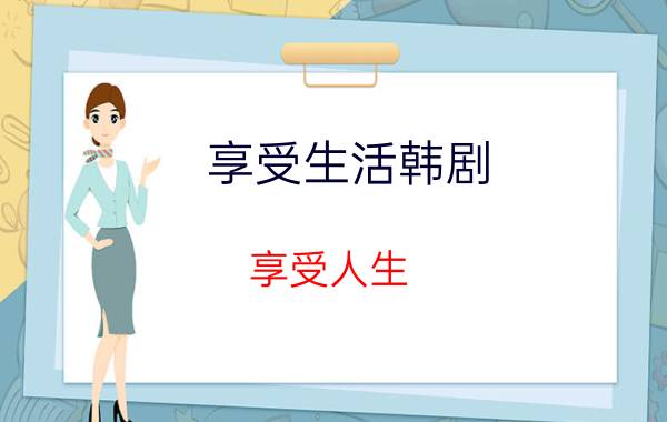 享受生活韩剧（享受人生 韩国2009年金大镇导演电视剧）